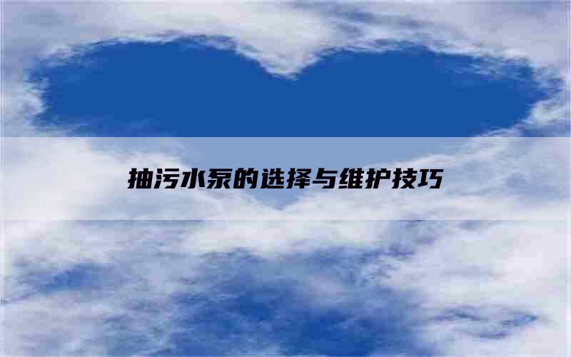 抽污水泵的選擇與維護技巧